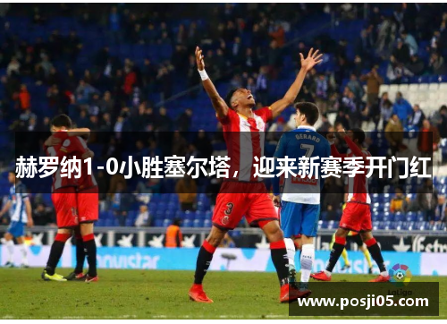 赫罗纳1-0小胜塞尔塔，迎来新赛季开门红